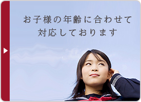 お子様の年齢に合わせて対応しております